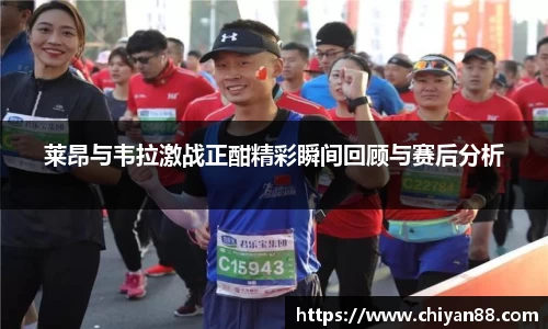 莱昂与韦拉激战正酣精彩瞬间回顾与赛后分析