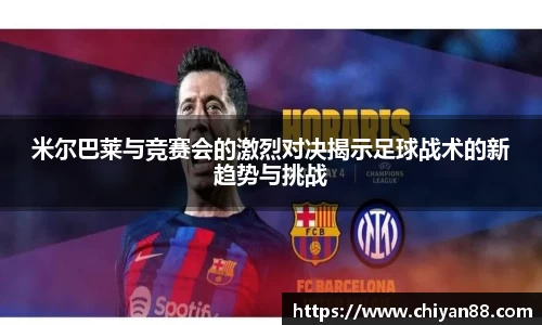 米尔巴莱与竞赛会的激烈对决揭示足球战术的新趋势与挑战